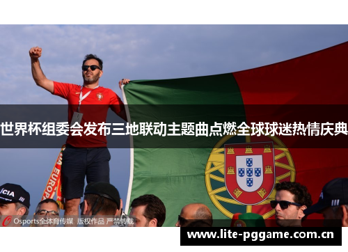 世界杯组委会发布三地联动主题曲点燃全球球迷热情庆典 世界杯组委会发布三地联动主题曲点燃全球球迷热情庆典
