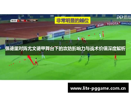 佩德里对阵尤文德甲舞台下的攻防影响力与战术价值深度解析