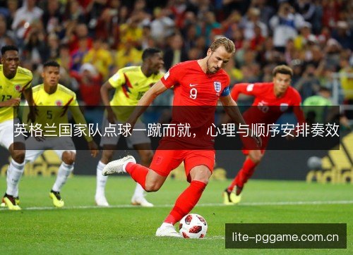 英格兰国家队点球一蹴而就,心理与顺序安排奏效 英格兰国家队点球一蹴而就,心理与顺序安排奏效
