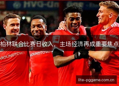 柏林联合比赛日收入，主场经济再成重要焦点