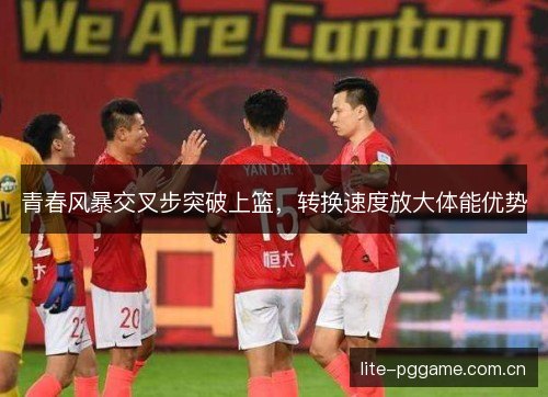 青春风暴交叉步突破上篮，转换速度放大体能优势