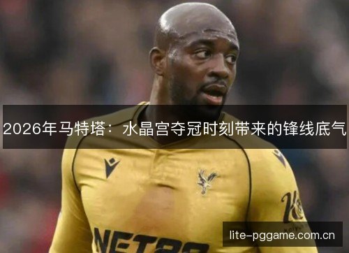 2026年马特塔：水晶宫夺冠时刻带来的锋线底气